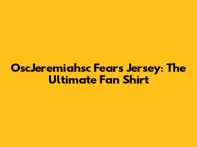 OscJeremiahsc Fears Jersey: The Ultimate Fan Shirt