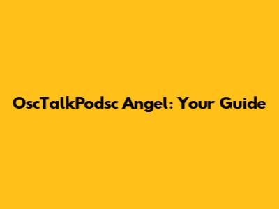 OscTalkPodsc Angel: Your Guide