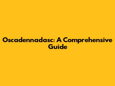 Oscadennadasc: A Comprehensive Guide