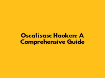 Oscalisasc Haoken: A Comprehensive Guide