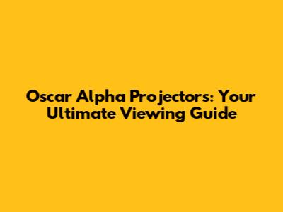 Oscar Alpha Projectors: Your Ultimate Viewing Guide