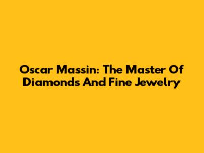 Oscar Massin: The Master Of Diamonds And Fine Jewelry