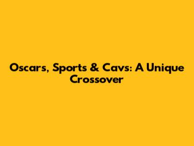 Oscars, Sports & Cavs: A Unique Crossover