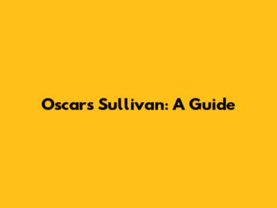 Oscars Sullivan: A Guide