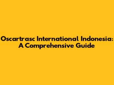 Oscartrasc International Indonesia: A Comprehensive Guide
