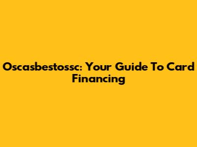 Oscasbestossc: Your Guide To Card Financing