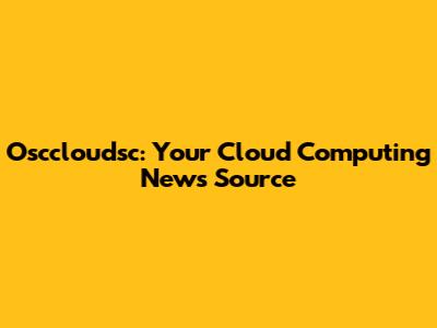 Osccloudsc: Your Cloud Computing News Source