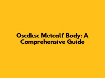 Oscdksc Metcalf Body: A Comprehensive Guide