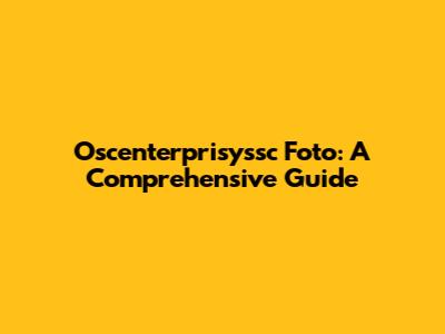 Oscenterprisyssc Foto: A Comprehensive Guide