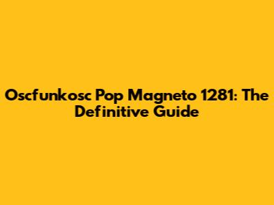 Oscfunkosc Pop Magneto 1281: The Definitive Guide