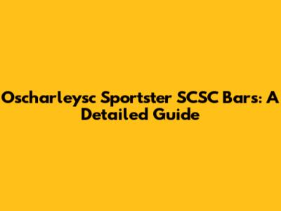 Oscharleysc Sportster SCSC Bars: A Detailed Guide