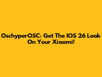OschyperOSC: Get The IOS 26 Look On Your Xiaomi!