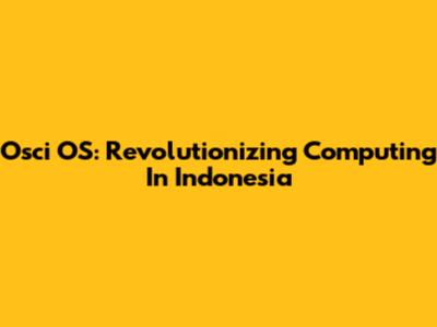 Osci OS: Revolutionizing Computing In Indonesia