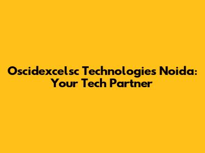 Oscidexcelsc Technologies Noida: Your Tech Partner