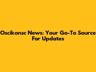 Oscikonsc News: Your Go-To Source For Updates