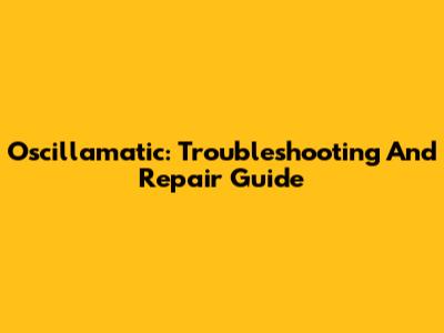 Oscillamatic: Troubleshooting And Repair Guide