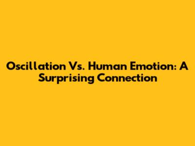 Oscillation Vs. Human Emotion: A Surprising Connection