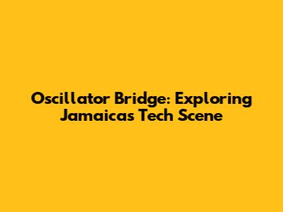Oscillator Bridge: Exploring Jamaica's Tech Scene