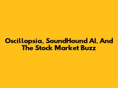 Oscillopsia, SoundHound AI, And The Stock Market Buzz