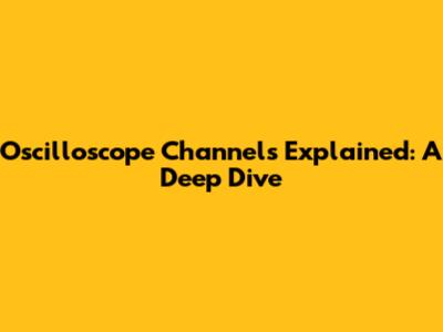 Oscilloscope Channels Explained: A Deep Dive