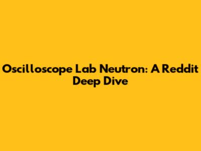 Oscilloscope Lab Neutron: A Reddit Deep Dive