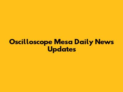Oscilloscope Mesa Daily News Updates