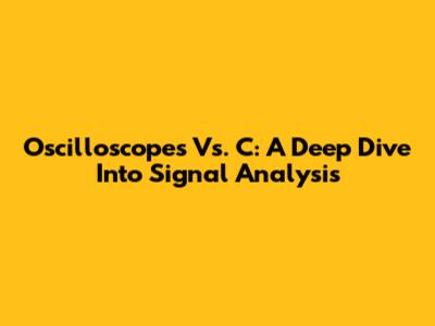 Oscilloscopes Vs. C: A Deep Dive Into Signal Analysis