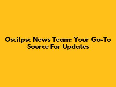 Oscilpsc News Team: Your Go-To Source For Updates