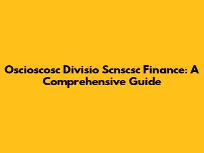 Oscioscosc Divisio Scnscsc Finance: A Comprehensive Guide