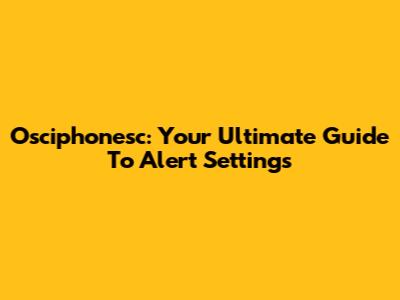 Osciphonesc: Your Ultimate Guide To Alert Settings