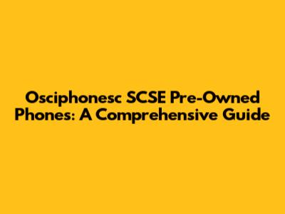 Osciphonesc SCSE Pre-Owned Phones: A Comprehensive Guide