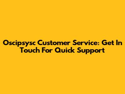 Oscipsysc Customer Service: Get In Touch For Quick Support