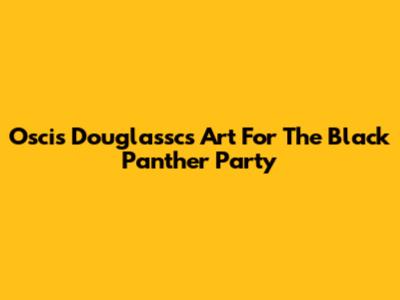 Oscis Douglassc's Art For The Black Panther Party