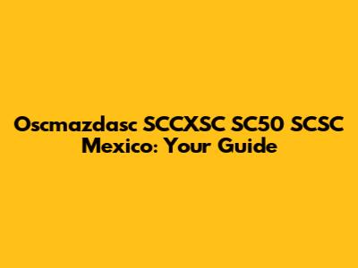 Oscmazdasc SCCXSC SC50 SCSC Mexico: Your Guide