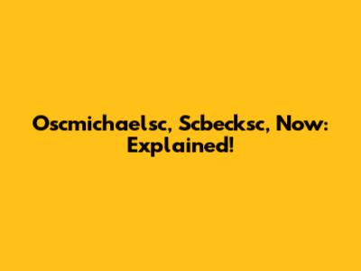 Oscmichaelsc, Scbecksc, Now: Explained!