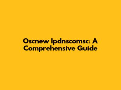 Oscnew Ipdnscomsc: A Comprehensive Guide