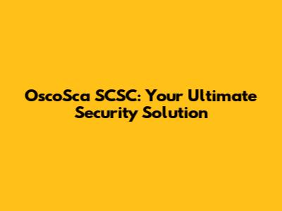 OscoSca SCSC: Your Ultimate Security Solution