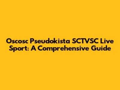 Oscosc Pseudokista SCTVSC Live Sport: A Comprehensive Guide