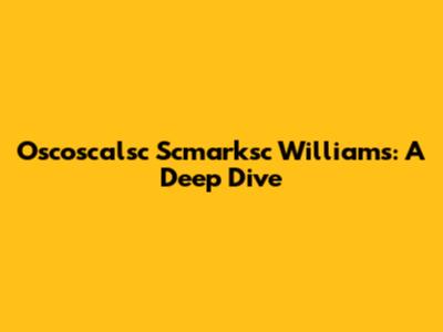 Oscoscalsc Scmarksc Williams: A Deep Dive