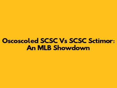 Oscoscoled SCSC Vs SCSC Sctimor: An MLB Showdown