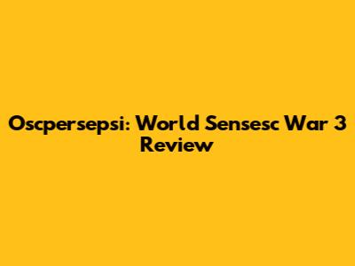 Oscpersepsi: World Sensesc War 3 Review