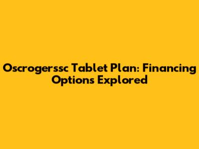 Oscrogerssc Tablet Plan: Financing Options Explored
