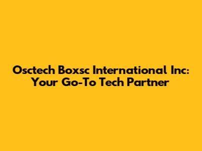 Osctech Boxsc International Inc: Your Go-To Tech Partner