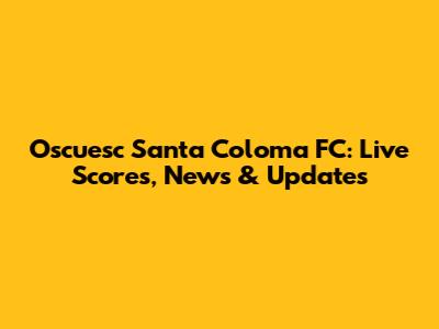 Oscuesc Santa Coloma FC: Live Scores, News & Updates