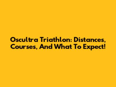 Oscultra Triathlon: Distances, Courses, And What To Expect!
