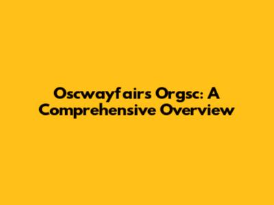 Oscwayfairs Orgsc: A Comprehensive Overview