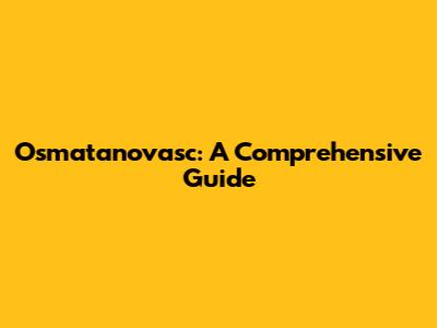 Osmatanovasc: A Comprehensive Guide