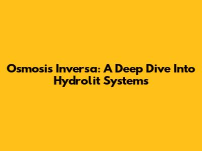 Osmosis Inversa: A Deep Dive Into Hydrolit Systems