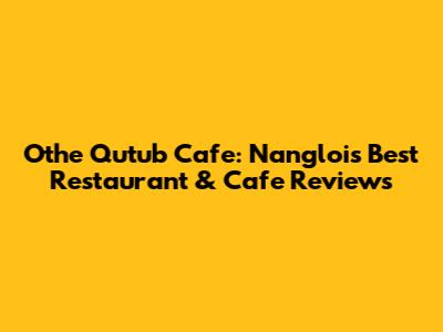 Othe Qutub Cafe: Nangloi's Best Restaurant & Cafe Reviews
