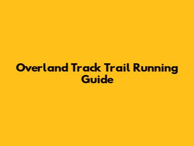 Overland Track Trail Running Guide